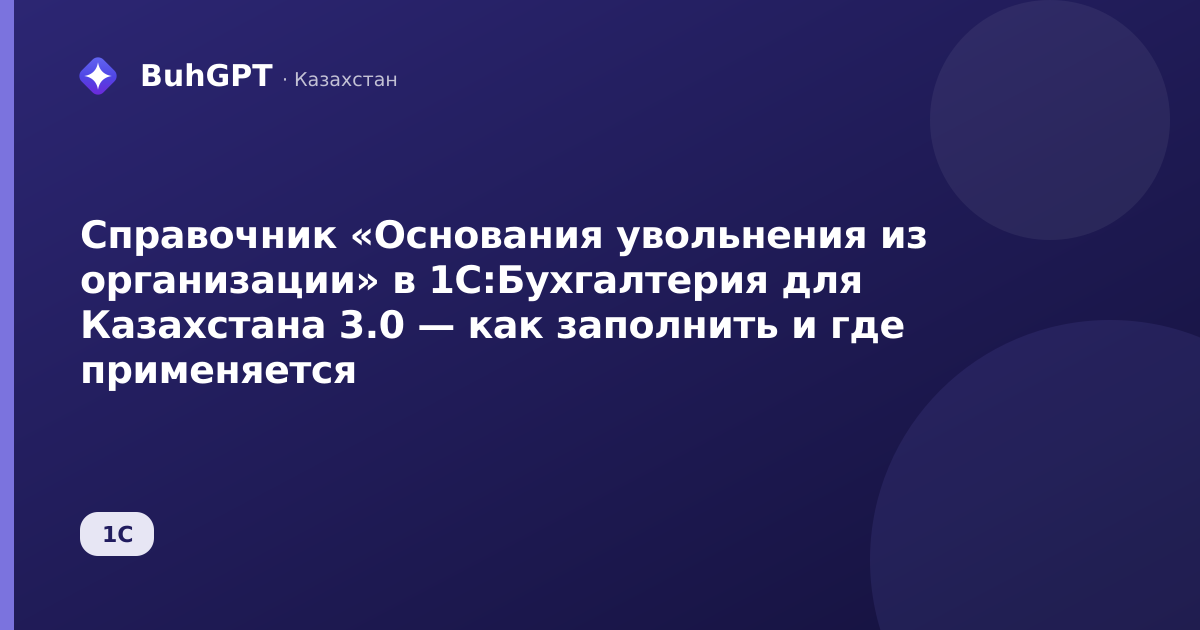Справочник «Основания увольнения из организации» в 1С:Бухгалтерия для Казахстана 3.0 — как заполнить и где применяется