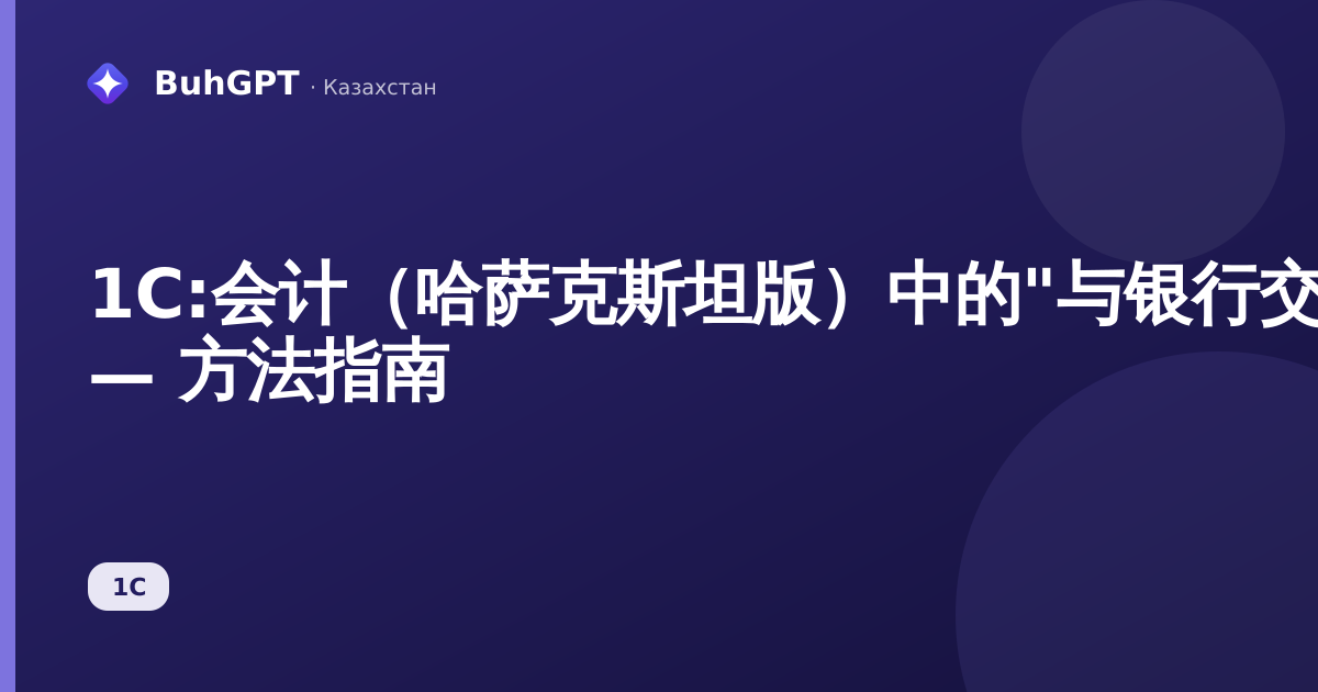 1С:会计（哈萨克斯坦版）中的"与银行交换数据包附加文件"参考手册 — 方法指南