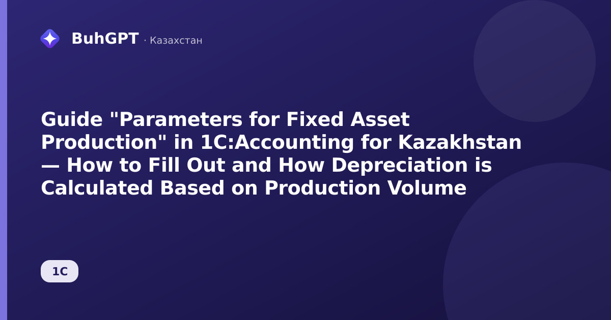 Guide "Parameters for Fixed Asset Production" in 1C:Accounting for Kazakhstan — How to Fill Out and How Depreciation is Calculated Based on Production Volume