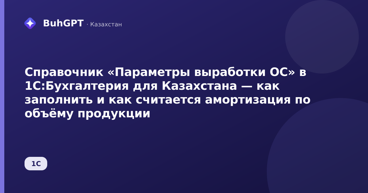 Справочник «Параметры выработки ОС» в 1С:Бухгалтерия для Казахстана — как заполнить и как считается амортизация по объёму продукции