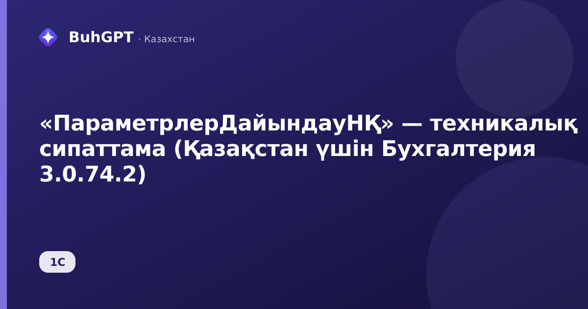 «ПараметрлерДайындауНҚ» — техникалық сипаттама (Қазақстан үшін Бухгалтерия 3.0.74.2)