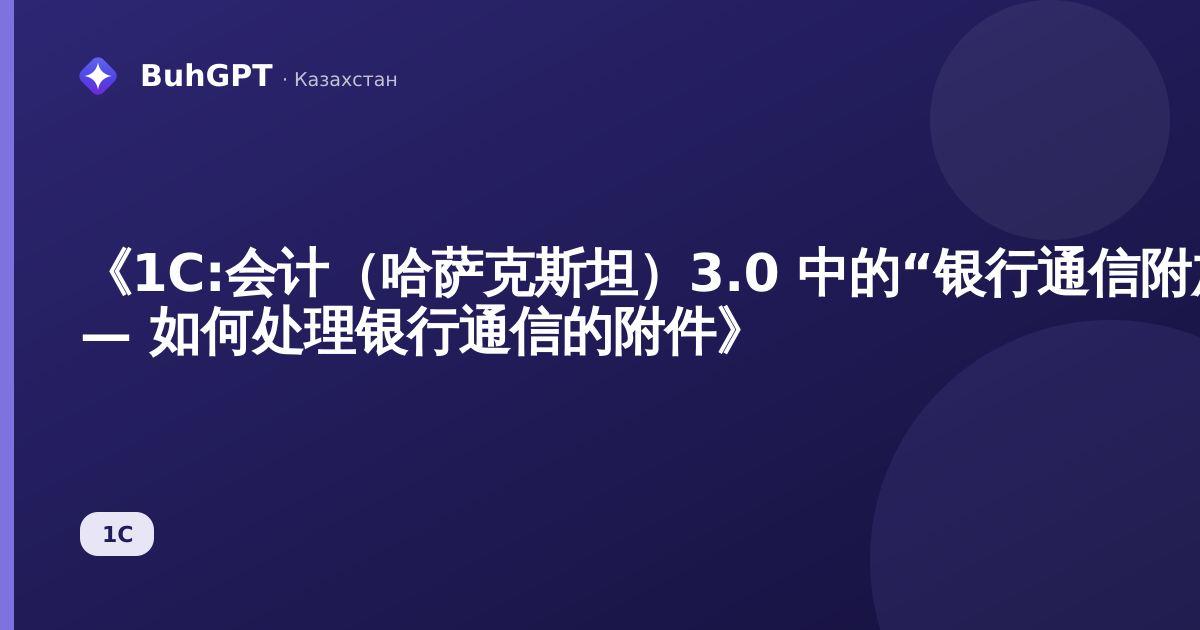 《1С:会计（哈萨克斯坦）3.0 中的“银行通信附加文件指南” — 如何处理银行通信的附件》
