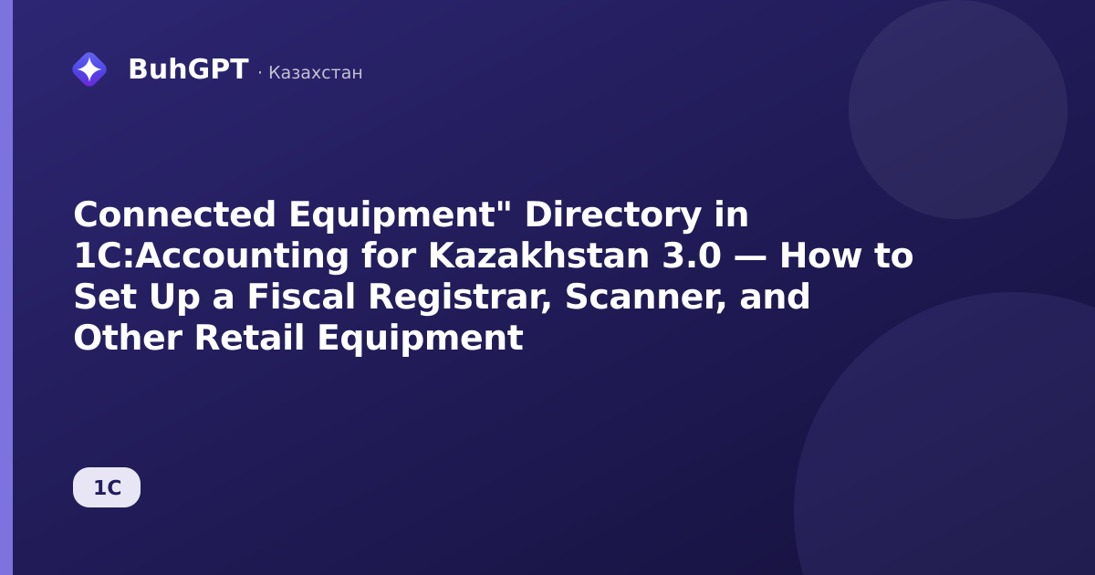 Connected Equipment" Directory in 1C:Accounting for Kazakhstan 3.0 — How to Set Up a Fiscal Registrar, Scanner, and Other Retail Equipment