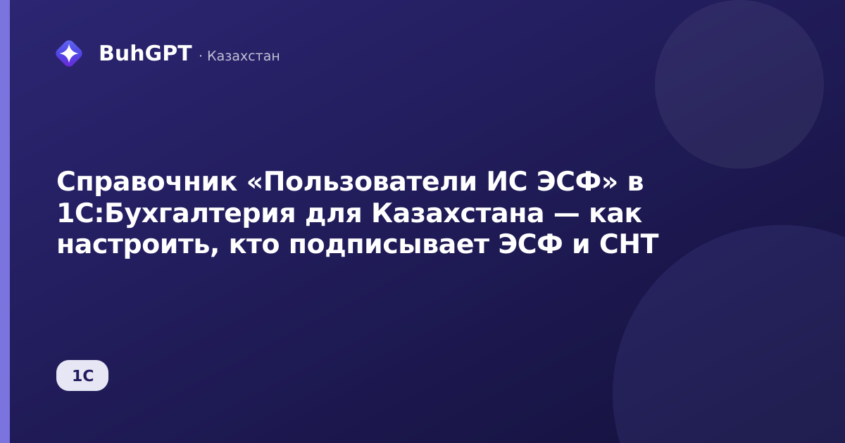 Справочник «Пользователи ИС ЭСФ» в 1С:Бухгалтерия для Казахстана — как настроить, кто подписывает ЭСФ и СНТ
