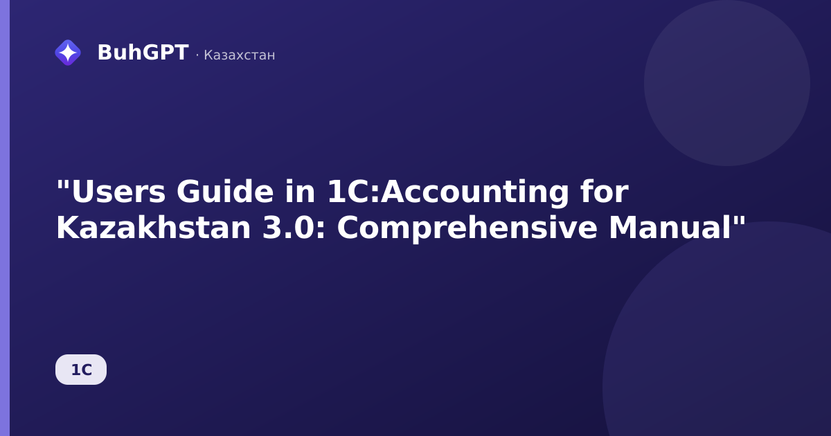 "Users Guide in 1C:Accounting for Kazakhstan 3.0: Comprehensive Manual"