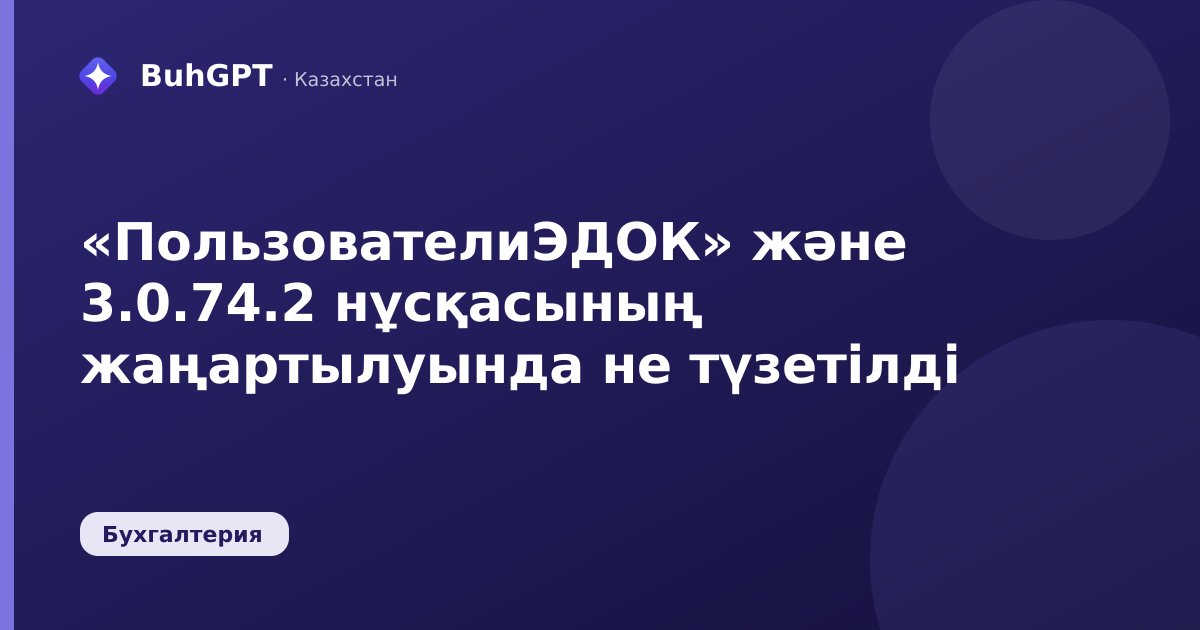«ПользователиЭДОК» және 3.0.74.2 нұсқасының жаңартылуында не түзетілді