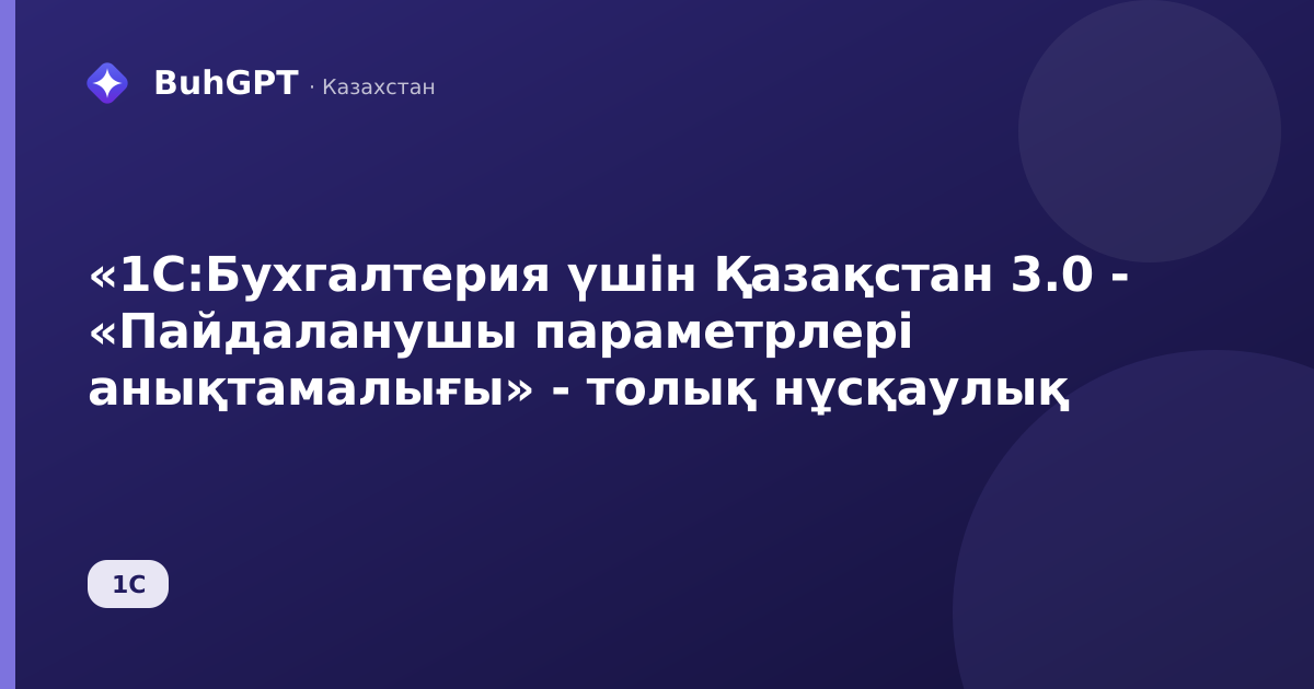 «1С:Бухгалтерия үшін Қазақстан 3.0 - «Пайдаланушы параметрлері анықтамалығы» - толық нұсқаулық