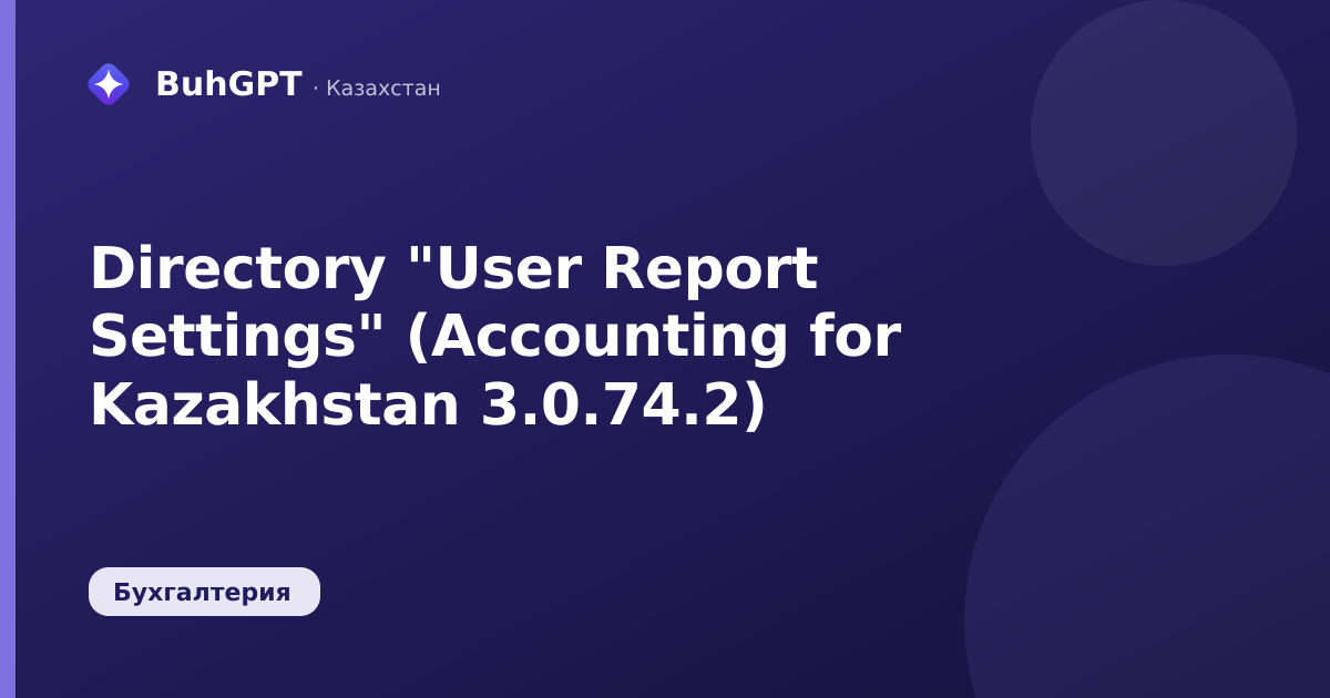 Directory "User Report Settings" (Accounting for Kazakhstan 3.0.74.2)