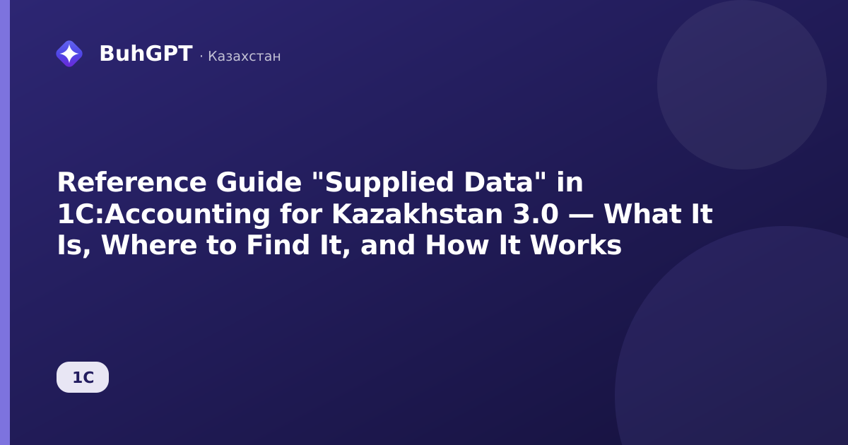 Reference Guide "Supplied Data" in 1C:Accounting for Kazakhstan 3.0 — What It Is, Where to Find It, and How It Works
