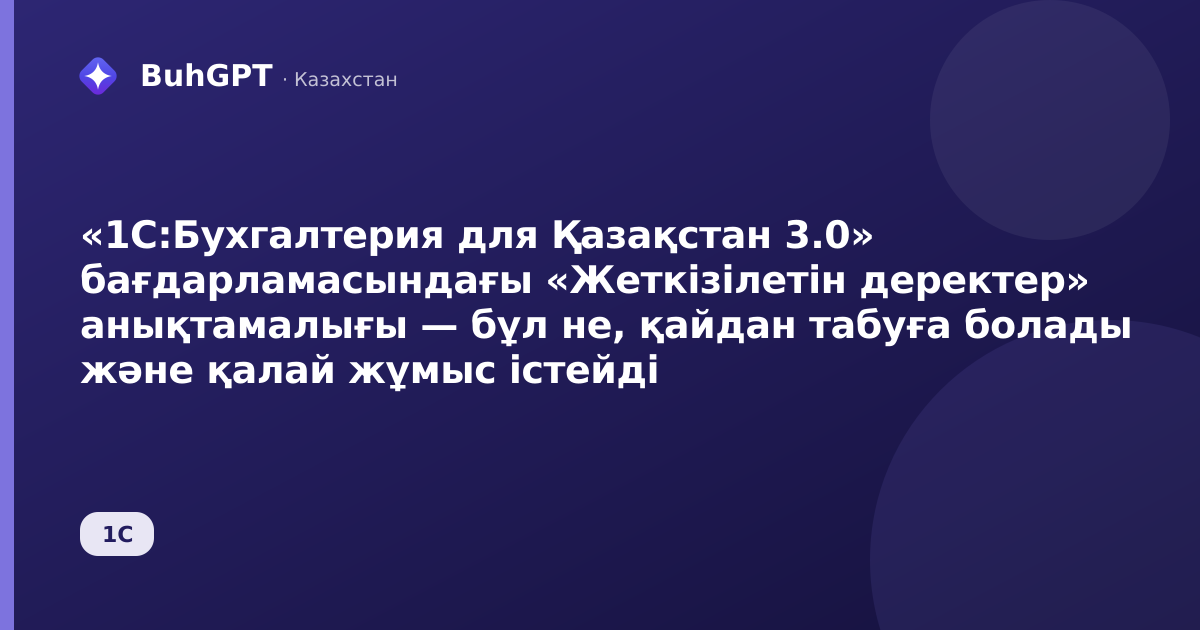 «1С:Бухгалтерия для Қазақстан 3.0» бағдарламасындағы «Жеткізілетін деректер» анықтамалығы — бұл не, қайдан табуға болады және қалай жұмыс істейді