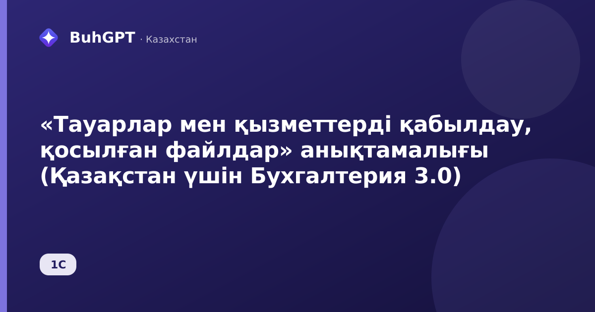 «Тауарлар мен қызметтерді қабылдау, қосылған файлдар» анықтамалығы (Қазақстан үшін Бухгалтерия 3.0)