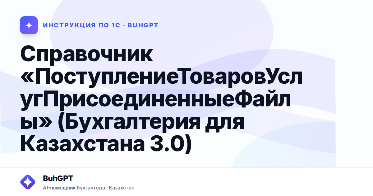 Справочник «ПоступлениеТоваровУслугПрисоединенныеФайлы» (Бухгалтерия для Казахстана 3.0)