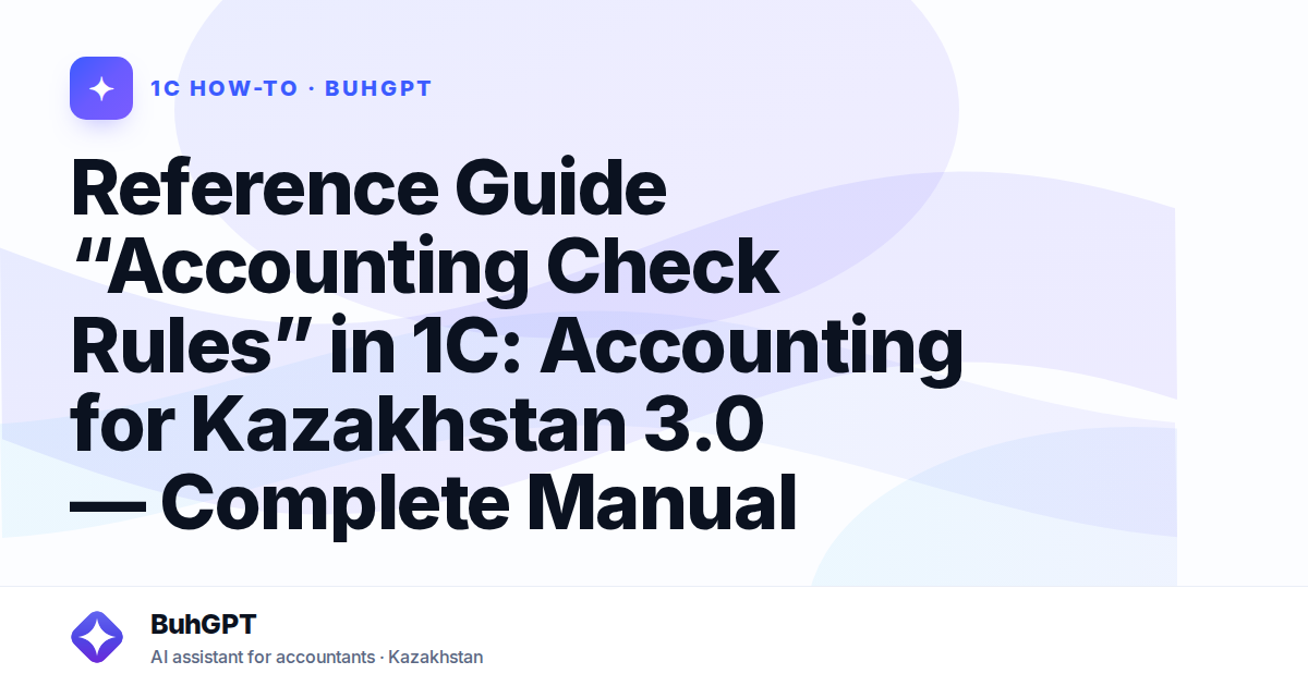 Reference Guide “Accounting Check Rules” in 1C: Accounting for Kazakhstan 3.0 — Complete Manual