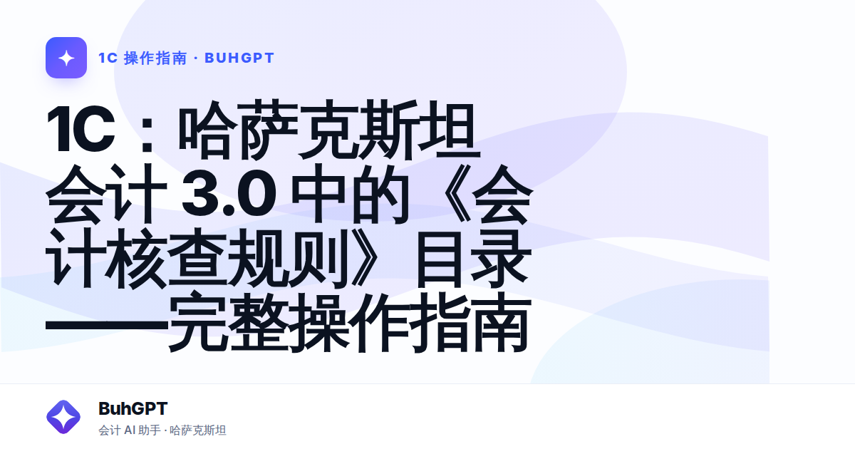 1С：哈萨克斯坦会计 3.0 中的《会计核查规则》目录——完整操作指南
