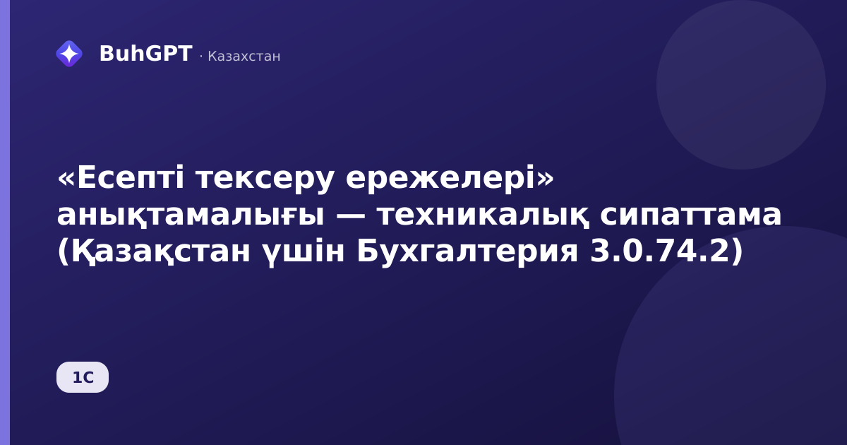 «Есепті тексеру ережелері» анықтамалығы — техникалық сипаттама (Қазақстан үшін Бухгалтерия 3.0.74.2)