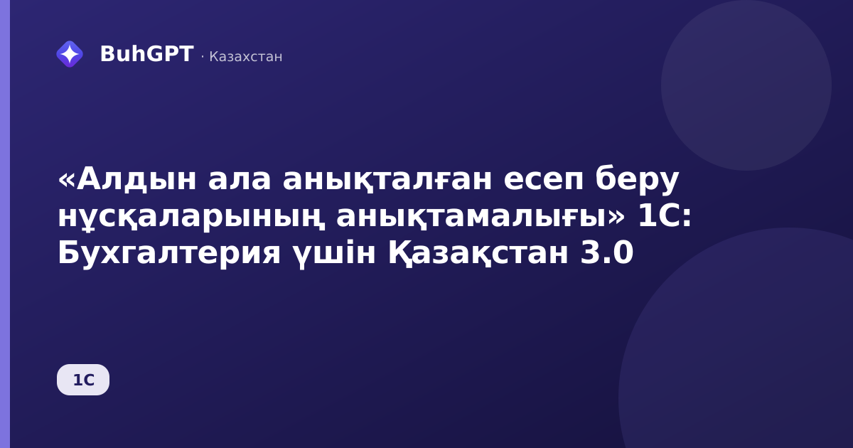 «Алдын ала анықталған есеп беру нұсқаларының анықтамалығы» 1С: Бухгалтерия үшін Қазақстан 3.0
