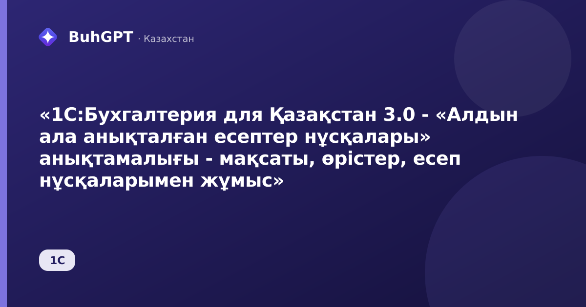 «1С:Бухгалтерия для Қазақстан 3.0 - «Алдын ала анықталған есептер нұсқалары» анықтамалығы - мақсаты, өрістер, есеп нұсқаларымен жұмыс»