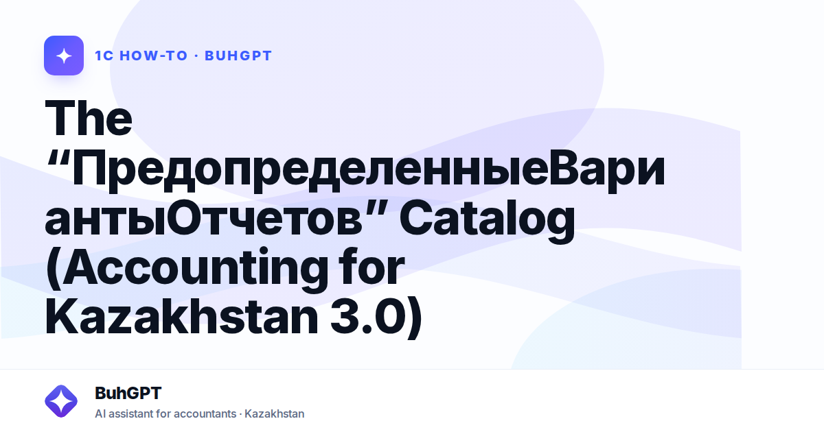The “ПредопределенныеВариантыОтчетов” Catalog (Accounting for Kazakhstan 3.0)