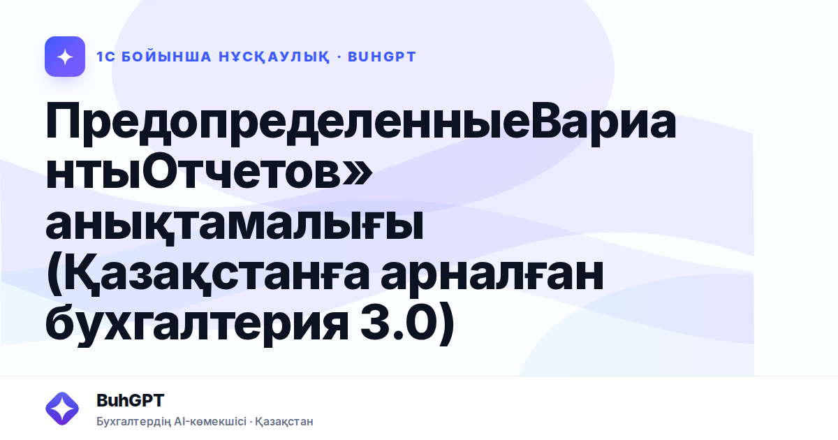ПредопределенныеВариантыОтчетов» анықтамалығы (Қазақстанға арналған бухгалтерия 3.0)
