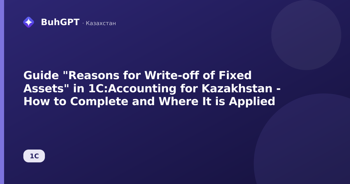Guide "Reasons for Write-off of Fixed Assets" in 1C:Accounting for Kazakhstan - How to Complete and Where It is Applied