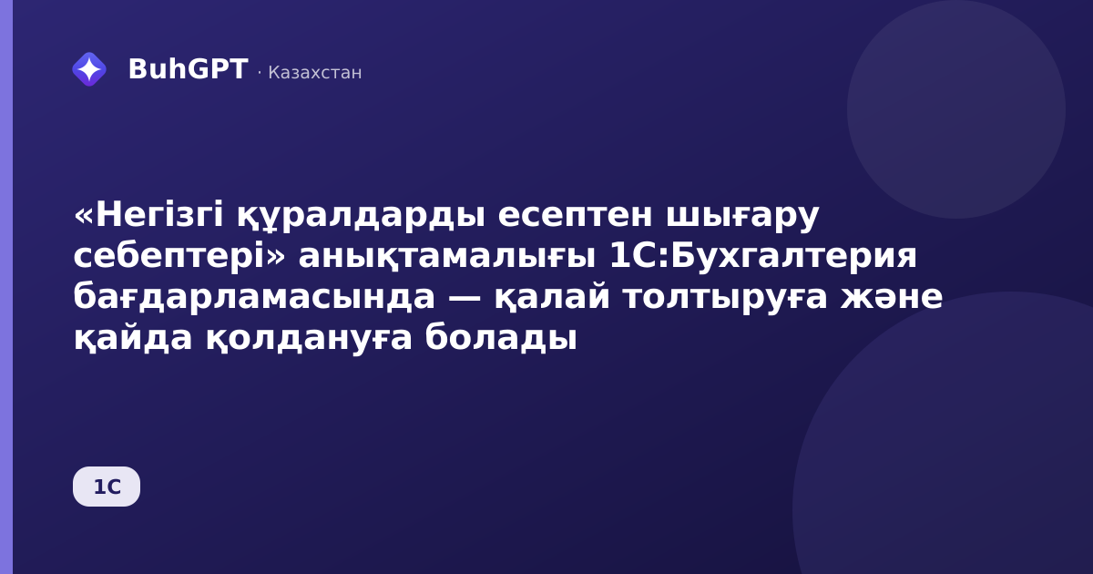 «Негізгі құралдарды есептен шығару себептері» анықтамалығы 1С:Бухгалтерия бағдарламасында — қалай толтыруға және қайда қолдануға болады