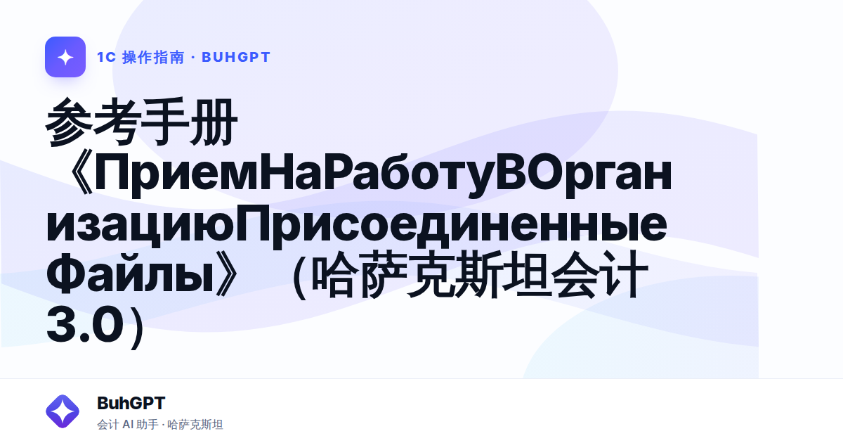 参考手册《ПриемНаРаботуВОрганизациюПрисоединенныеФайлы》（哈萨克斯坦会计 3.0）