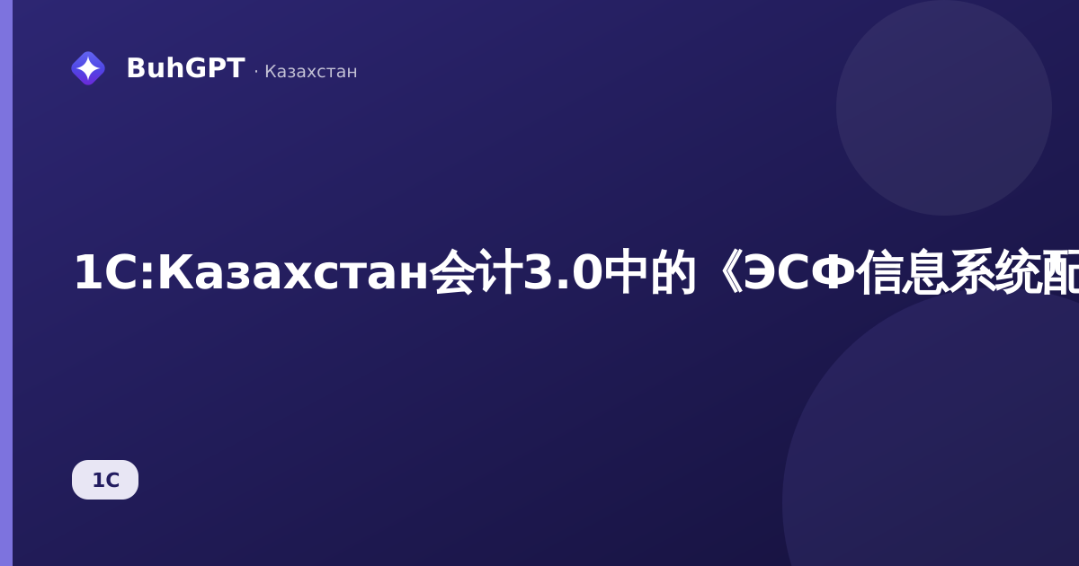 1C:Казахстан会计3.0中的《ЭСФ信息系统配置文件》参考手册：完整方法指南