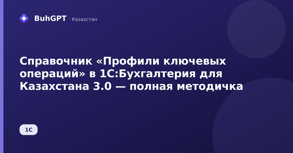 Справочник «Профили ключевых операций» в 1С:Бухгалтерия для Казахстана 3.0 — полная методичка