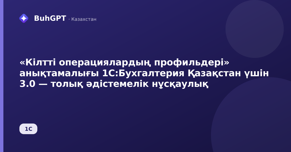 «Кілтті операциялардың профильдері» анықтамалығы 1С:Бухгалтерия Қазақстан үшін 3.0 — толық әдістемелік нұсқаулық