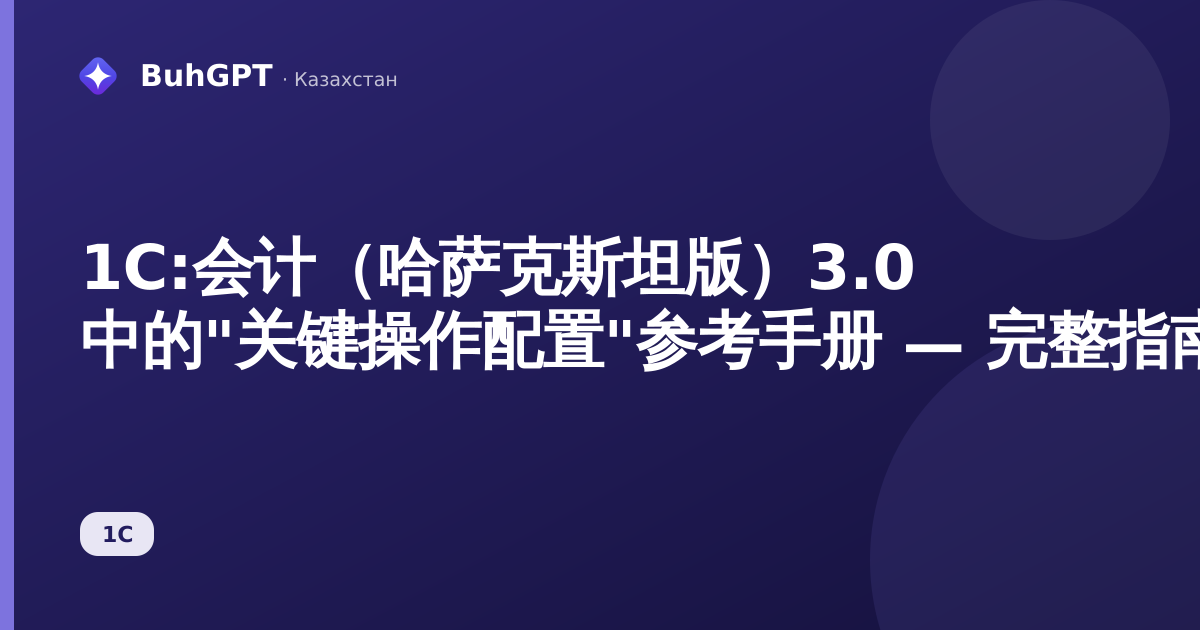 1С:会计（哈萨克斯坦版）3.0 中的"关键操作配置"参考手册 — 完整指南