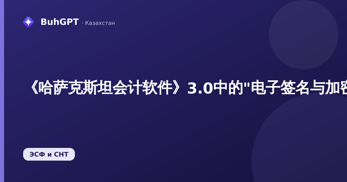 《哈萨克斯坦会计软件》3.0中的"电子签名与加密程序"手册：如何为ЭЦП、ЭСФ和СНТ配置加密提供程序