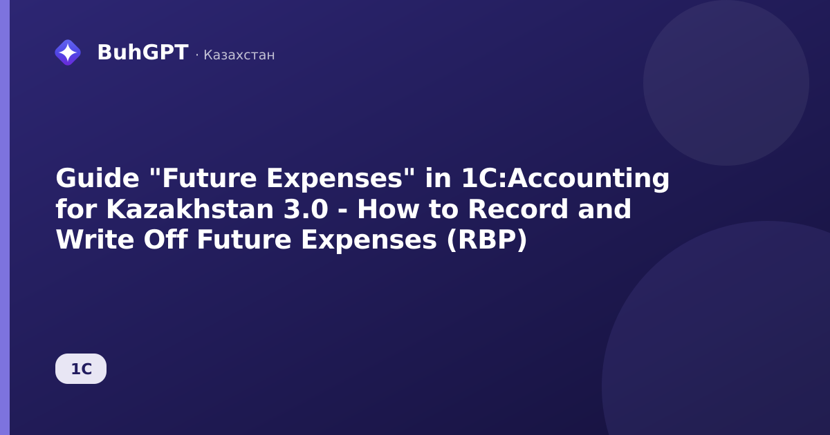 Guide "Future Expenses" in 1C:Accounting for Kazakhstan 3.0 - How to Record and Write Off Future Expenses (RBP)