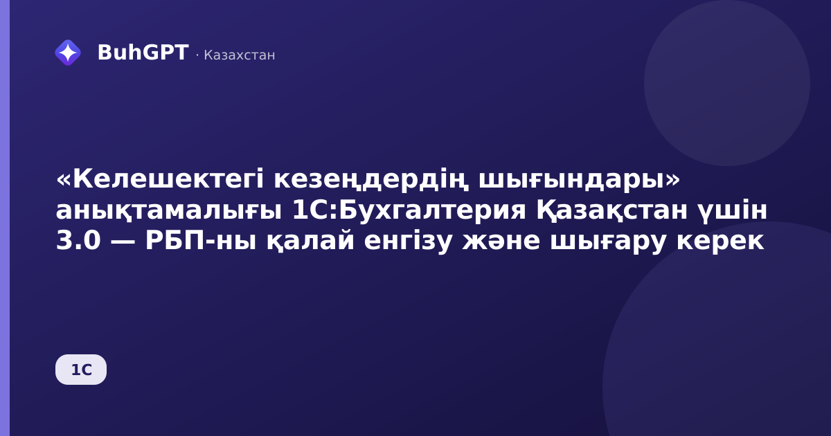 «Келешектегі кезеңдердің шығындары» анықтамалығы 1С:Бухгалтерия Қазақстан үшін 3.0 — РБП-ны қалай енгізу және шығару керек