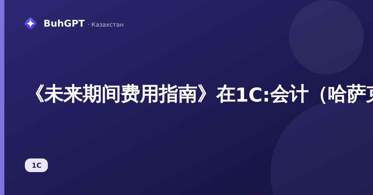 《未来期间费用指南》在1C:会计（哈萨克斯坦）3.0中的录入与核销方法