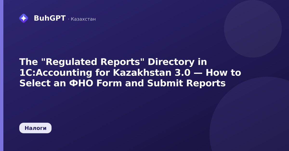 The "Regulated Reports" Directory in 1C:Accounting for Kazakhstan 3.0 — How to Select an ФНО Form and Submit Reports