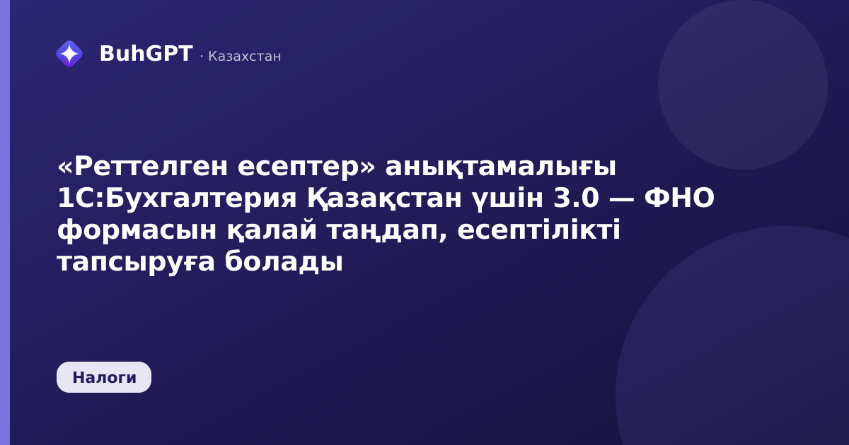 «Реттелген есептер» анықтамалығы 1С:Бухгалтерия Қазақстан үшін 3.0 — ФНО формасын қалай таңдап, есептілікті тапсыруға болады
