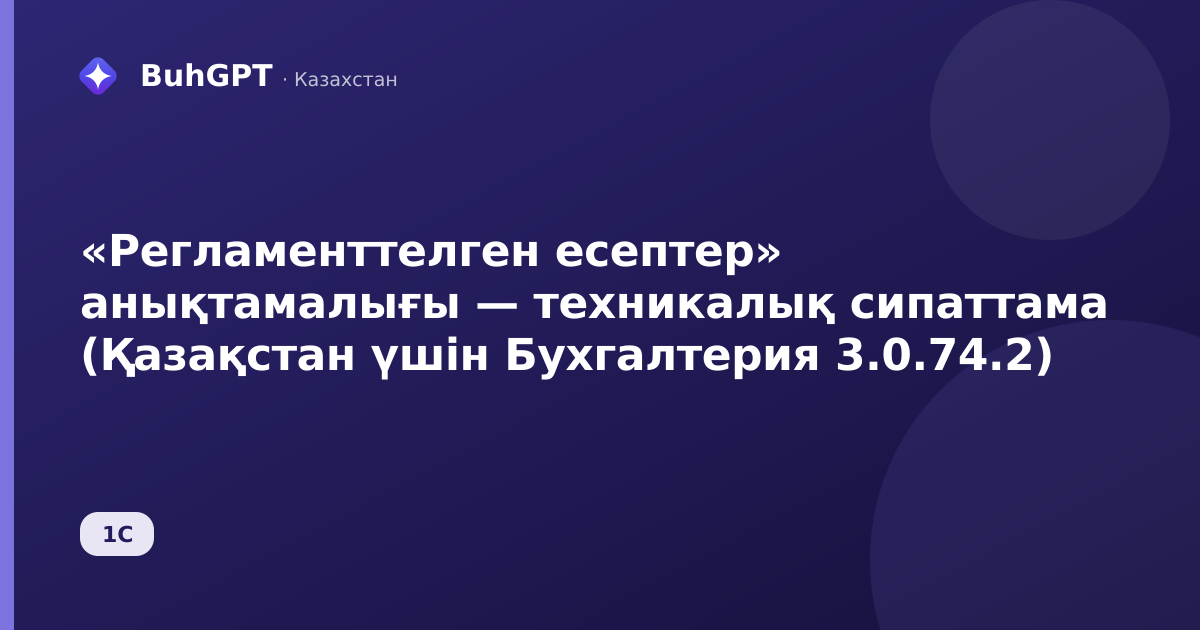 «Регламенттелген есептер» анықтамалығы — техникалық сипаттама (Қазақстан үшін Бухгалтерия 3.0.74.2)