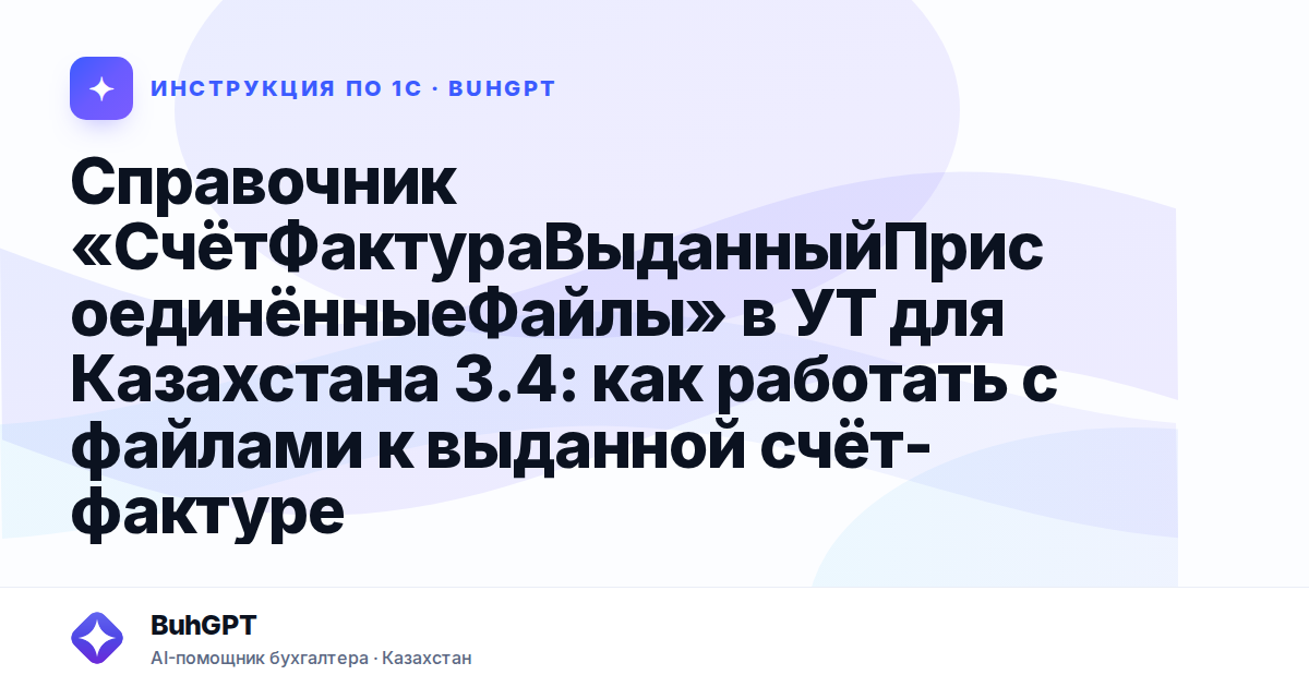 Справочник «СчётФактураВыданныйПрисоединённыеФайлы» в УТ для Казахстана 3.4: как работать с файлами к выданной счёт-фактуре