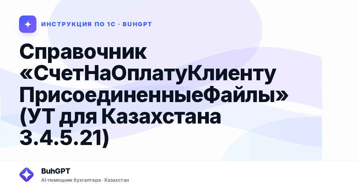 Справочник «СчетНаОплатуКлиентуПрисоединенныеФайлы» (УТ для Казахстана 3.4.5.21)