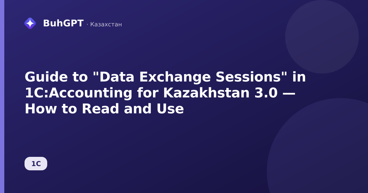 Guide to "Data Exchange Sessions" in 1C:Accounting for Kazakhstan 3.0 — How to Read and Use