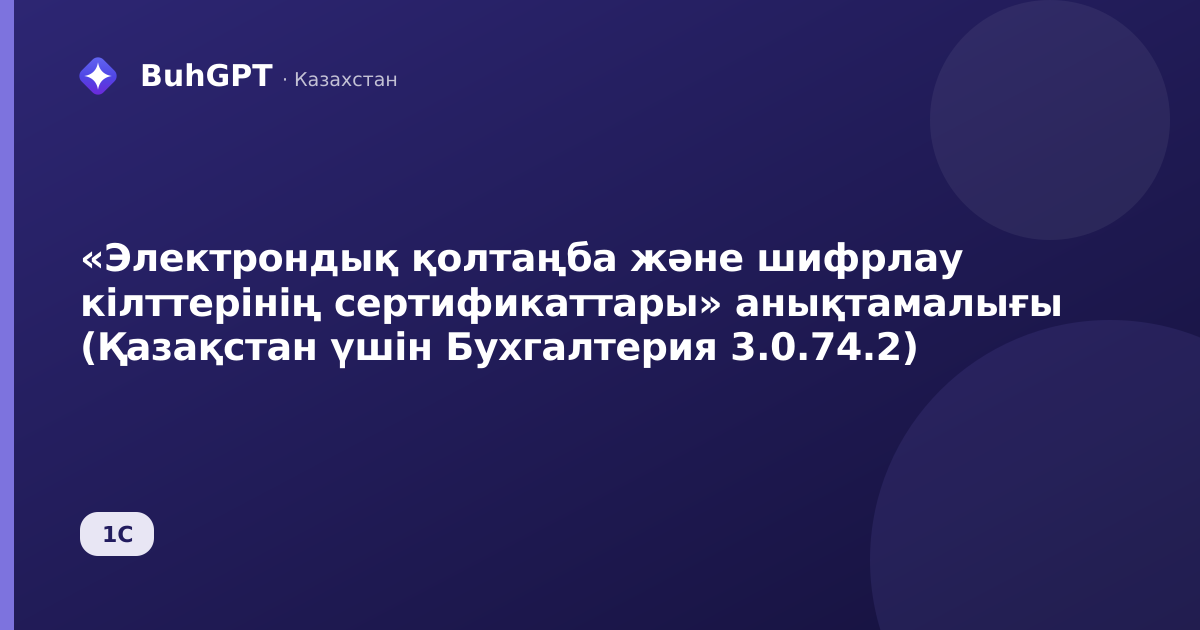 «Электрондық қолтаңба және шифрлау кілттерінің сертификаттары» анықтамалығы (Қазақстан үшін Бухгалтерия 3.0.74.2)