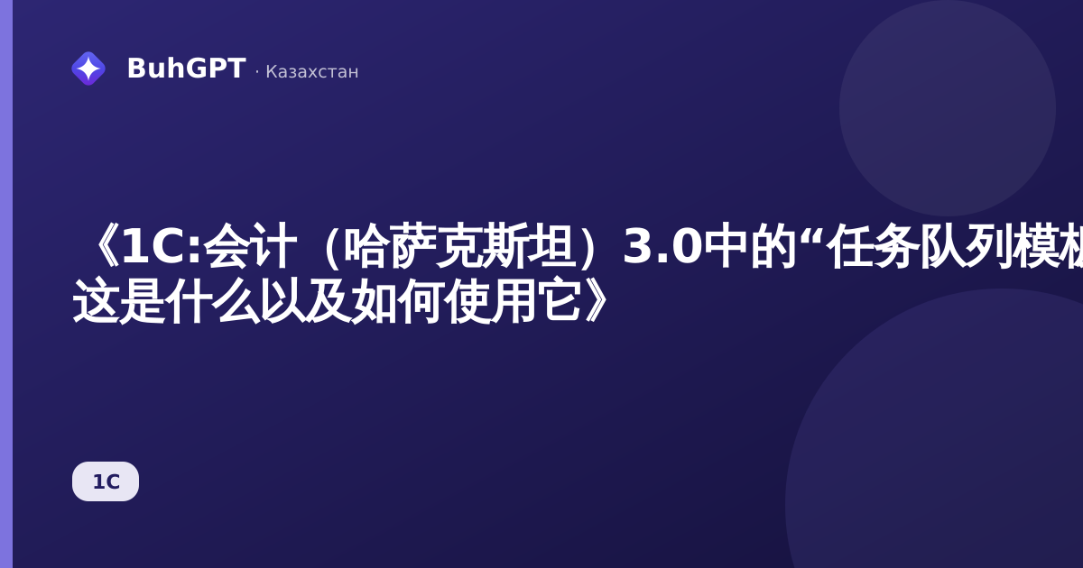 《1C:会计（哈萨克斯坦）3.0中的“任务队列模板”指南 — 这是什么以及如何使用它》