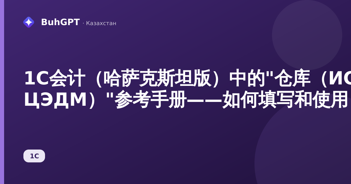 1С会计（哈萨克斯坦版）中的"仓库（ИС ЦЭДМ）"参考手册——如何填写和使用