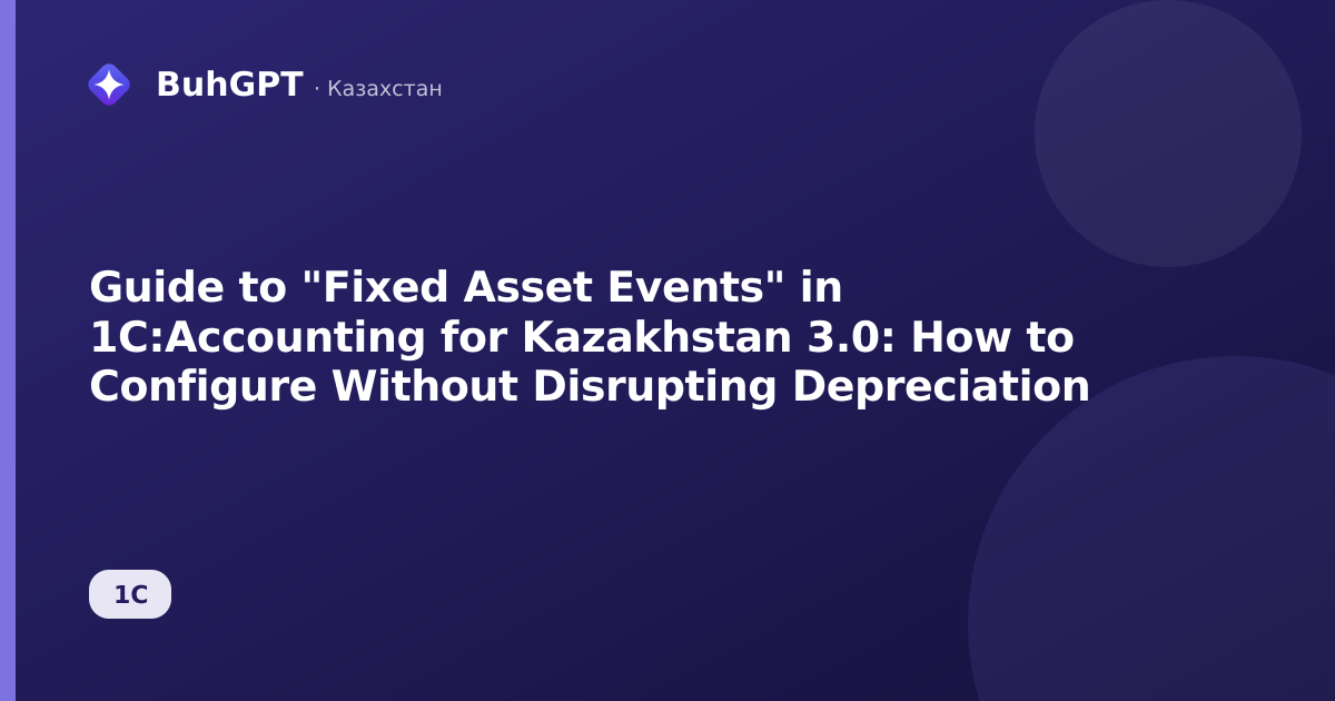 Guide to "Fixed Asset Events" in 1C:Accounting for Kazakhstan 3.0: How to Configure Without Disrupting Depreciation