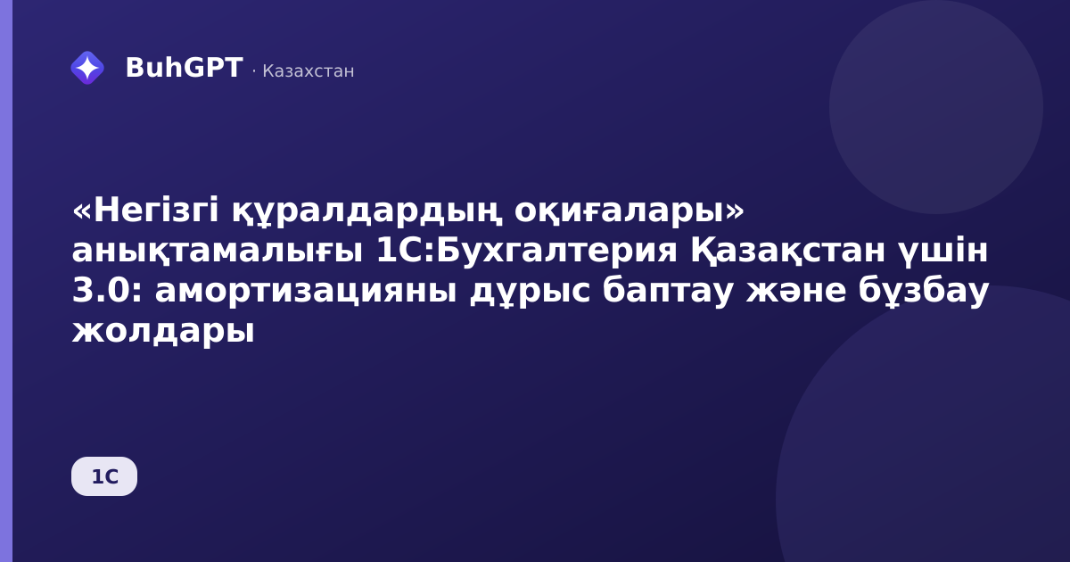 «Негізгі құралдардың оқиғалары» анықтамалығы 1С:Бухгалтерия Қазақстан үшін 3.0: амортизацияны дұрыс баптау және бұзбау жолдары