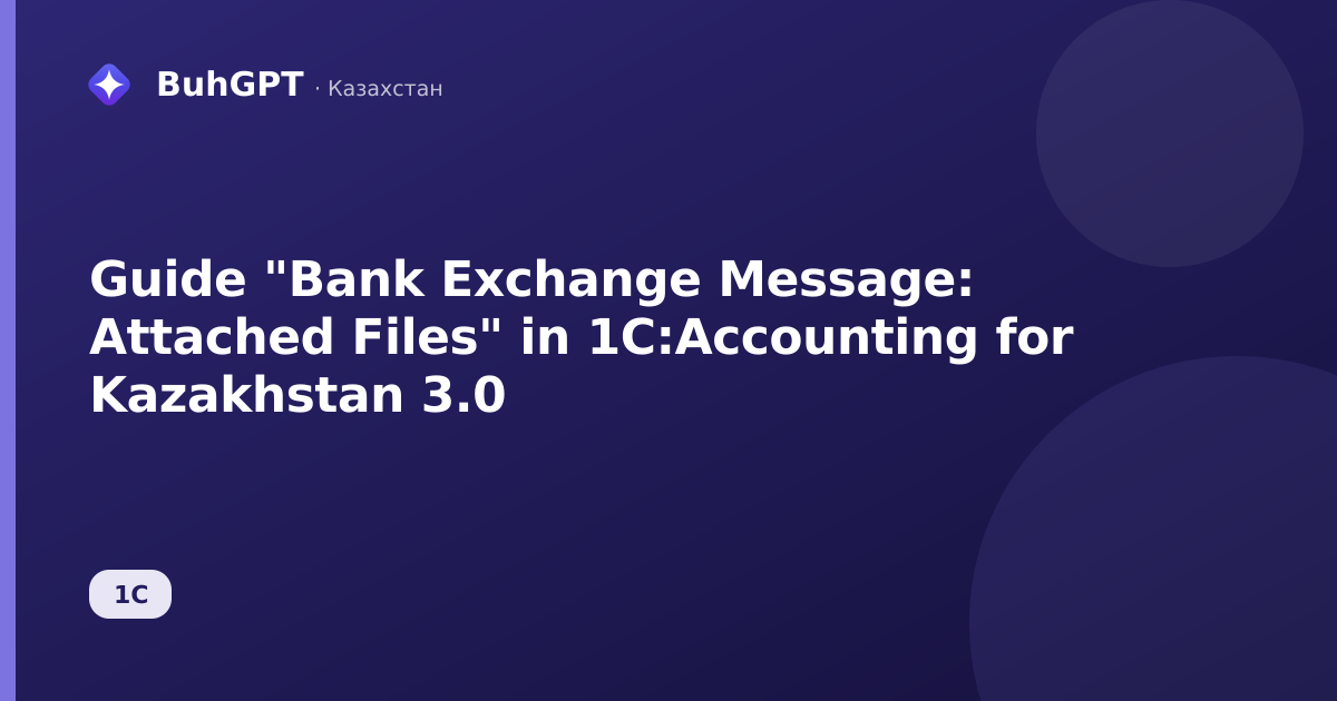 Guide "Bank Exchange Message: Attached Files" in 1C:Accounting for Kazakhstan 3.0