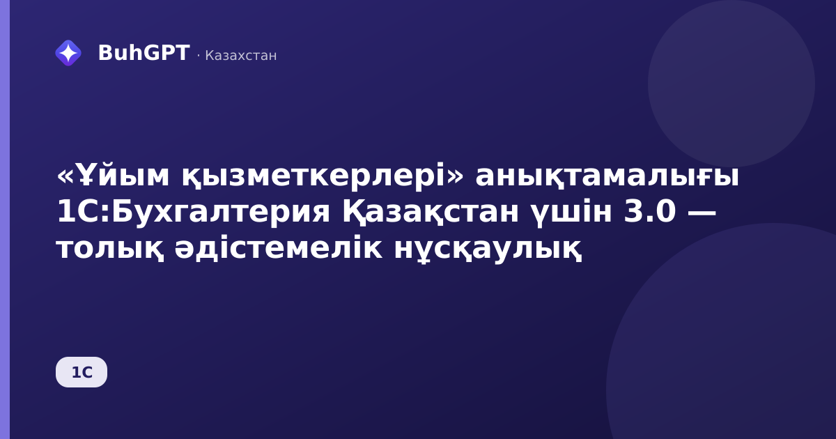 «Ұйым қызметкерлері» анықтамалығы 1С:Бухгалтерия Қазақстан үшін 3.0 — толық әдістемелік нұсқаулық