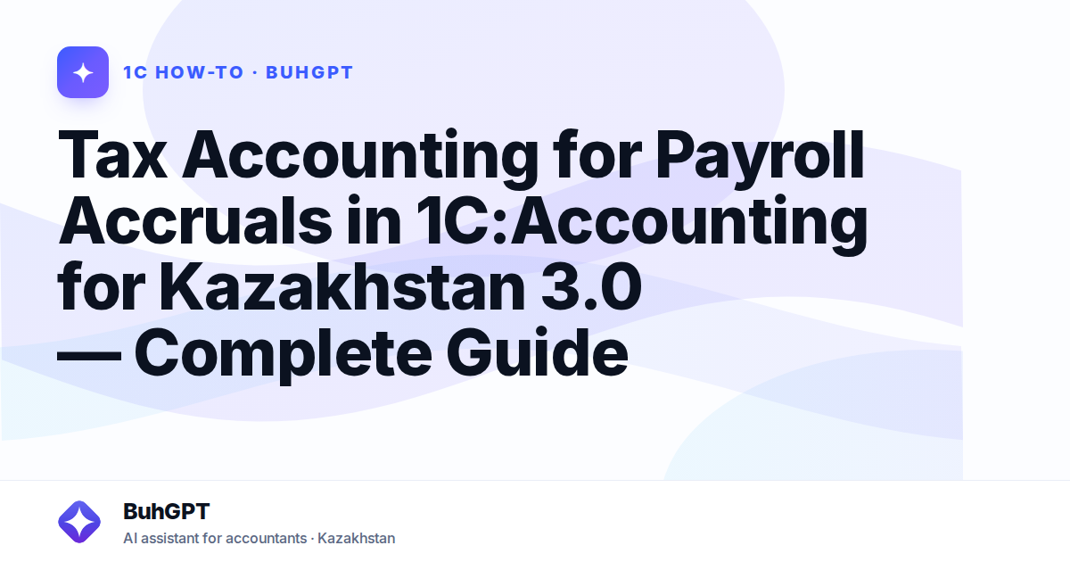 Tax Accounting for Payroll Accruals in 1C:Accounting for Kazakhstan 3.0 — Complete Guide