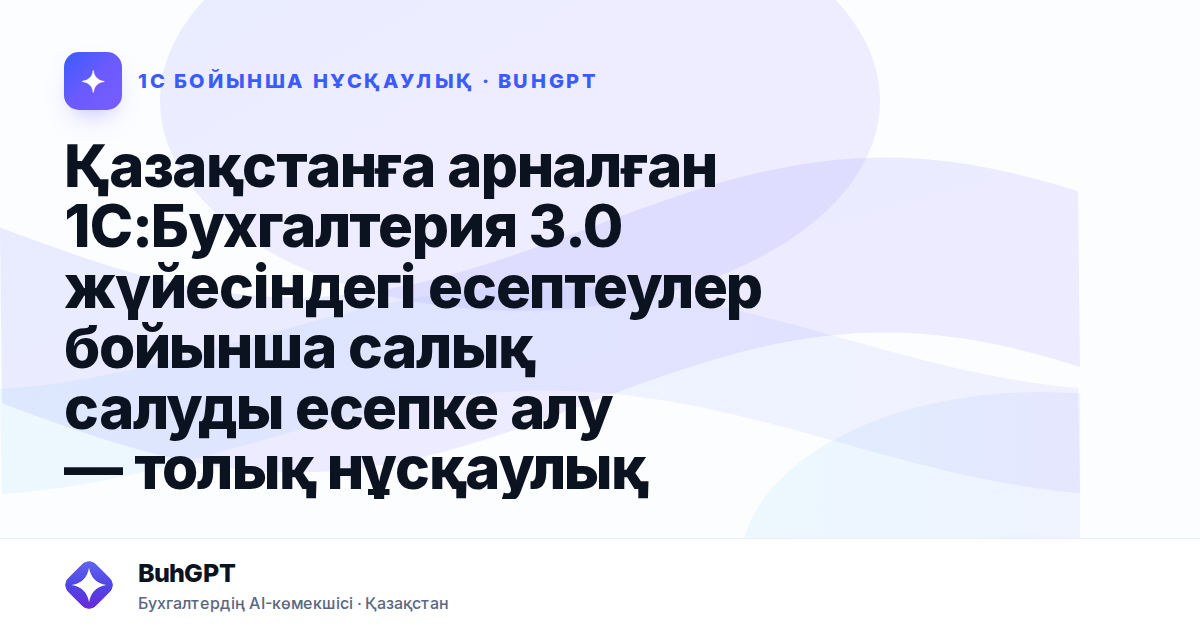 Қазақстанға арналған 1С:Бухгалтерия 3.0 жүйесіндегі есептеулер бойынша салық салуды есепке алу — толық нұсқаулық