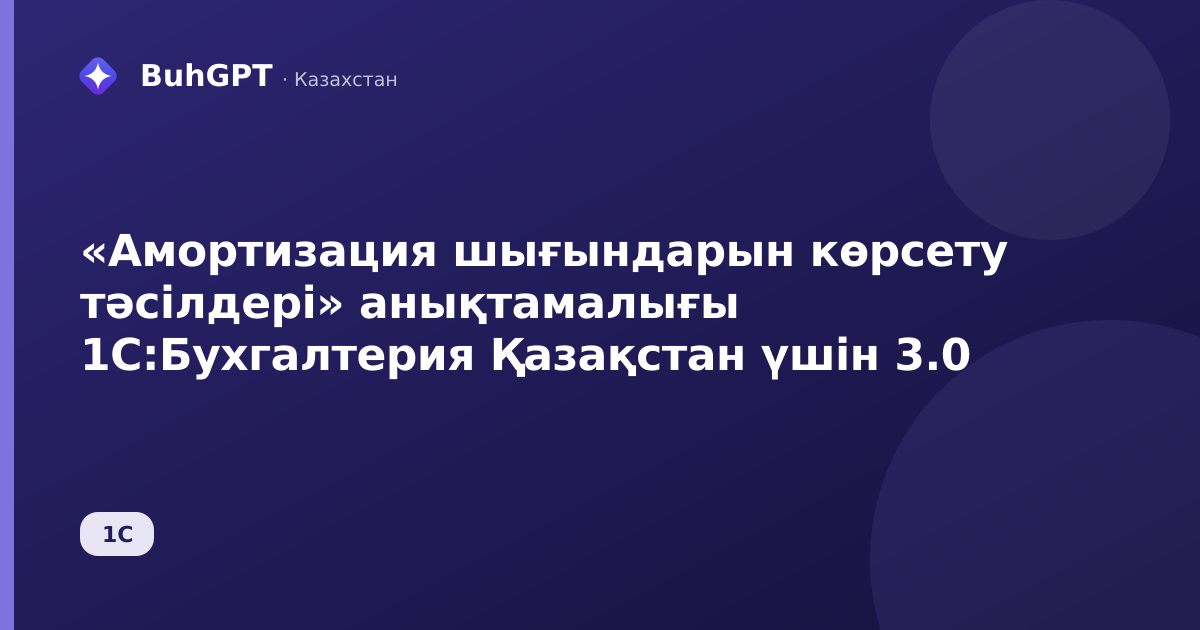 «Амортизация шығындарын көрсету тәсілдері» анықтамалығы 1С:Бухгалтерия Қазақстан үшін 3.0